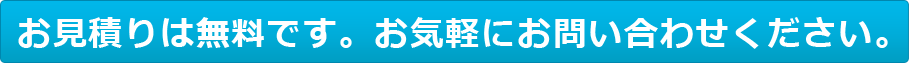 お見積りは無料です。お気軽にお問い合わせください。